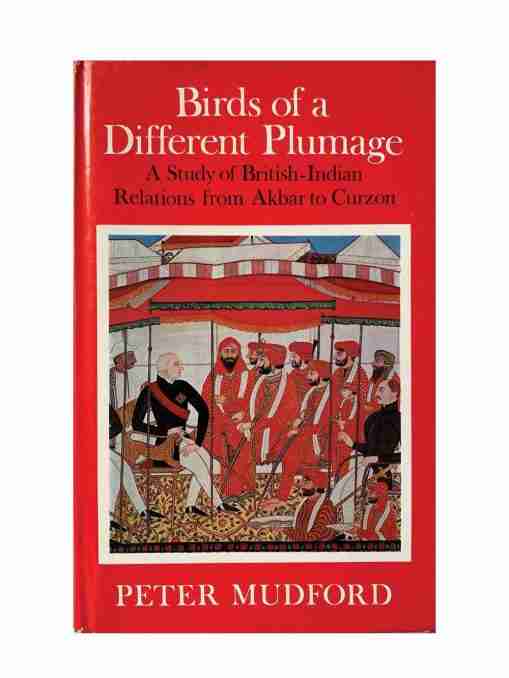 Birds Of A Different Plumage A Study Of British- Indian Relations From Akbar To Curzon